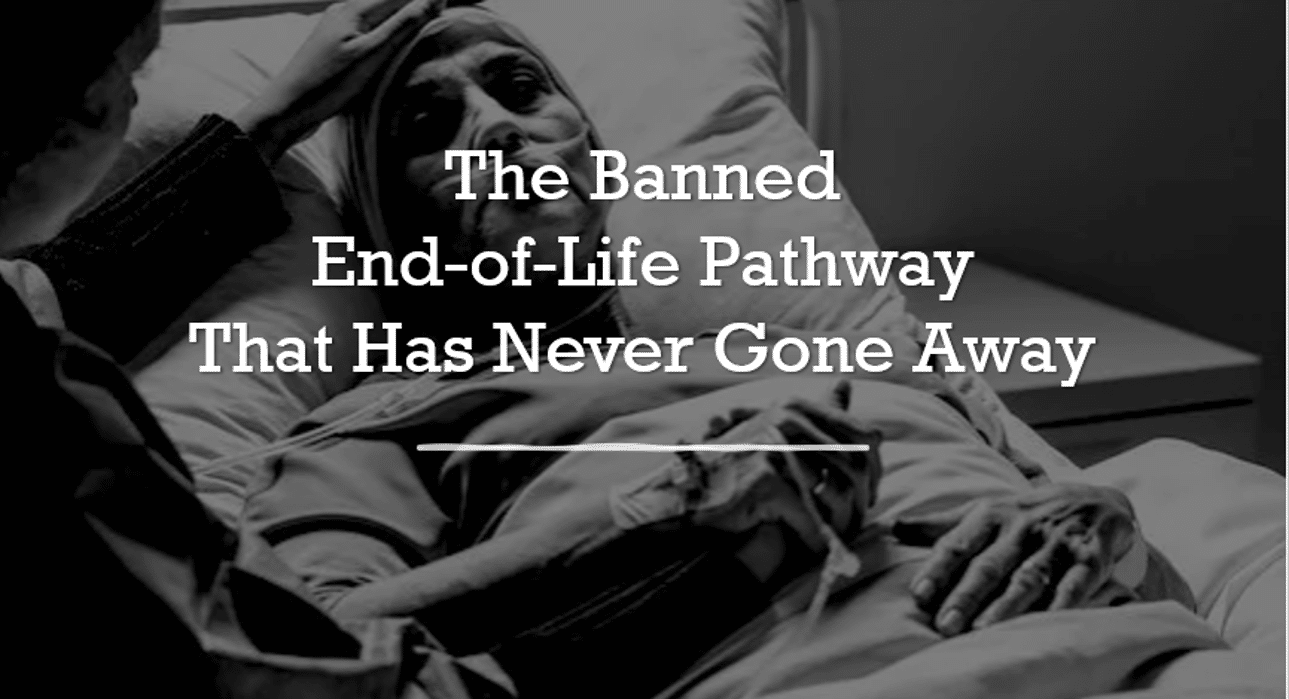 The Banned End-of-Life Pathway That Has Never Gone Away.