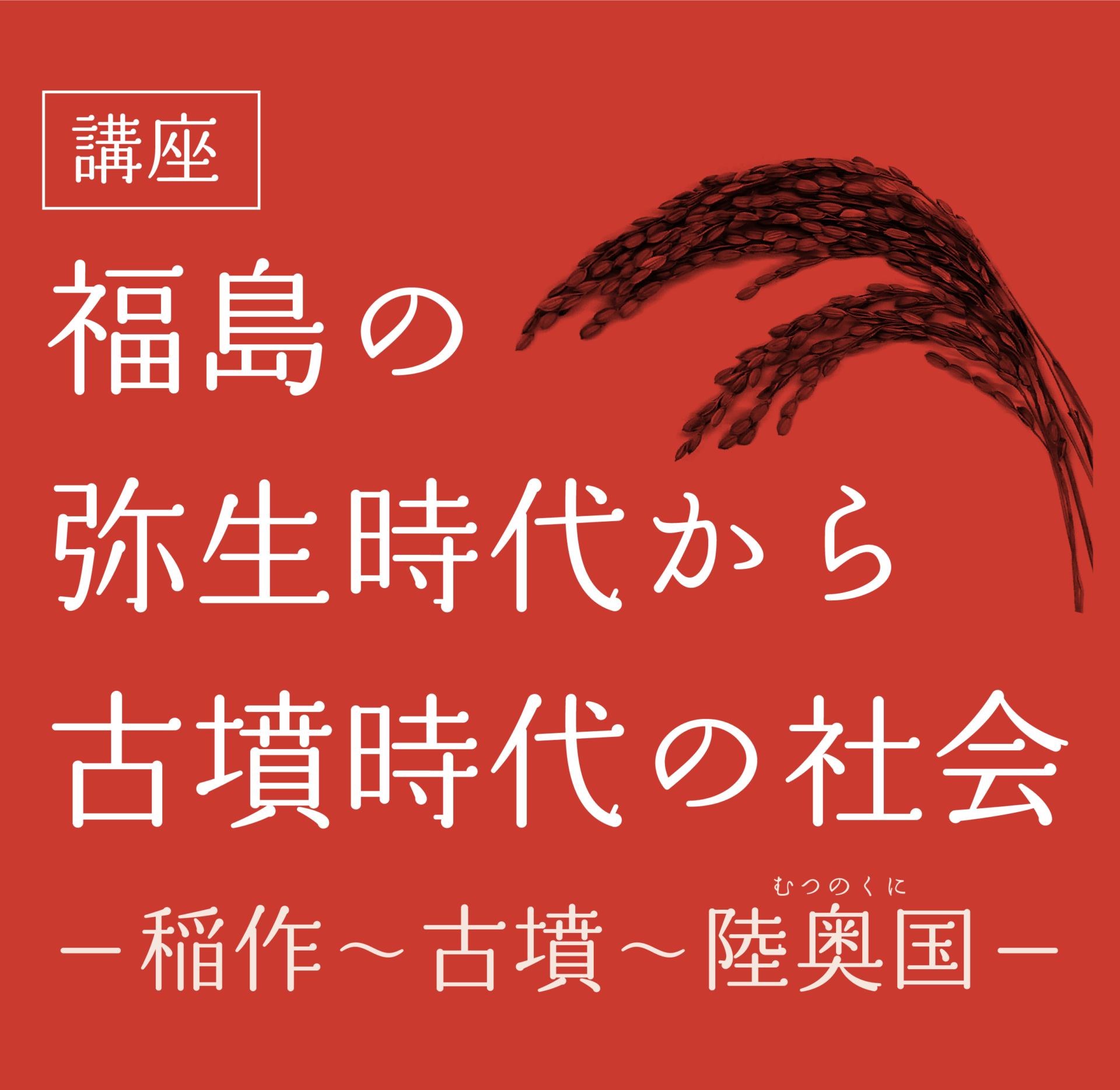 講座 福島の弥生時代から古墳時代の社会―稲作～古墳～陸奥国―
