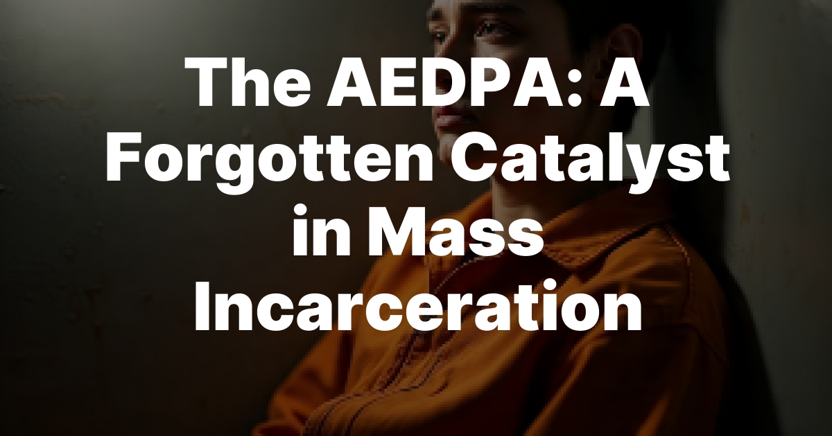 The AEDPA: A Forgotten Catalyst in Mass Incarceration