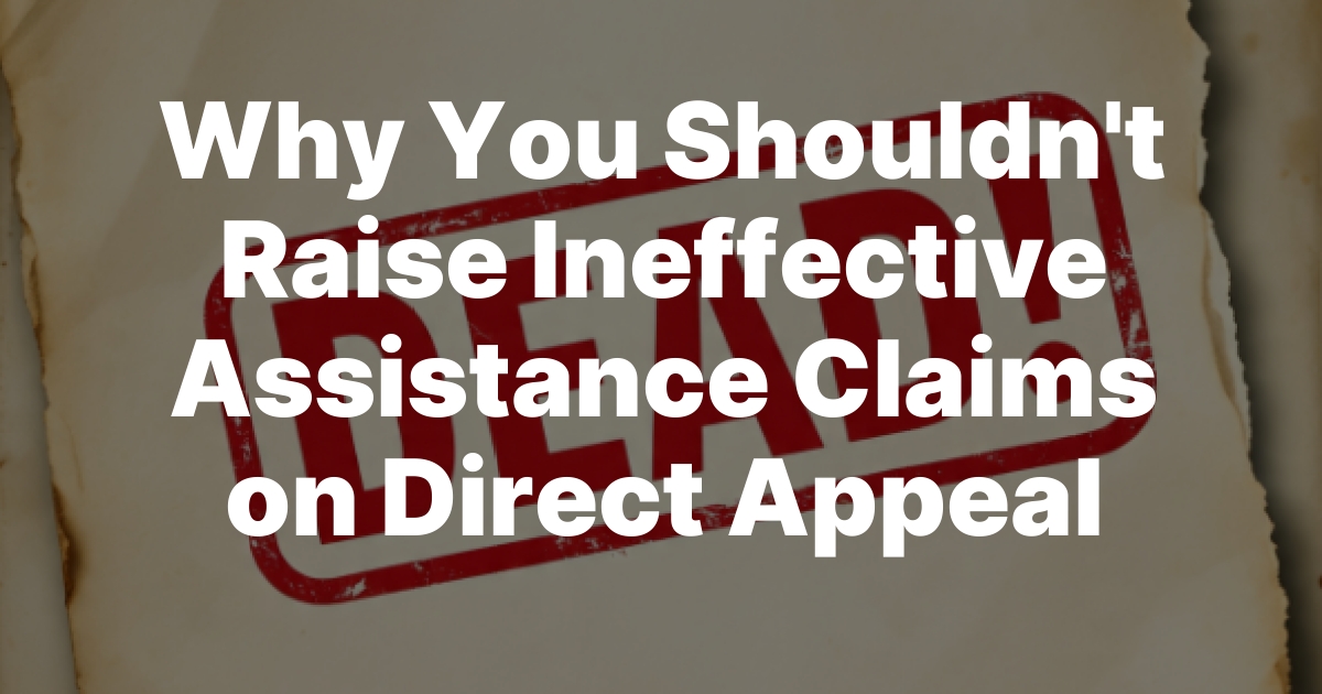 Why You Shouldn’t Raise Ineffective Assistance Claims on Direct Appeal