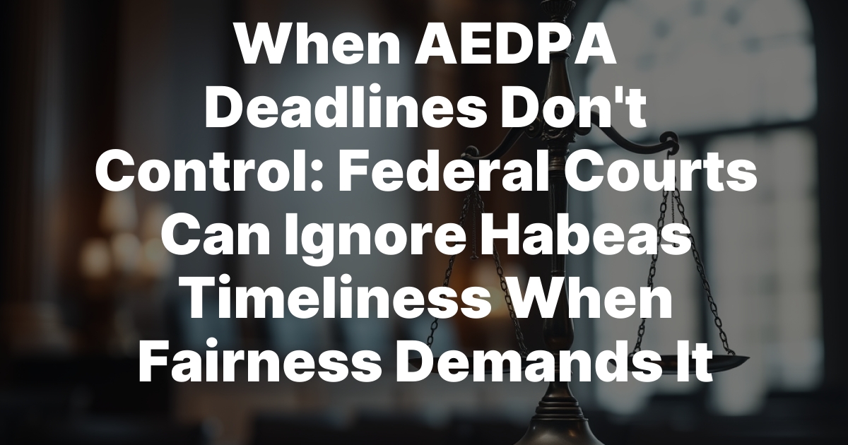 When AEDPA Deadlines Don’t Control: Federal Courts Can Ignore Habeas Timeliness When Fairness Demands It