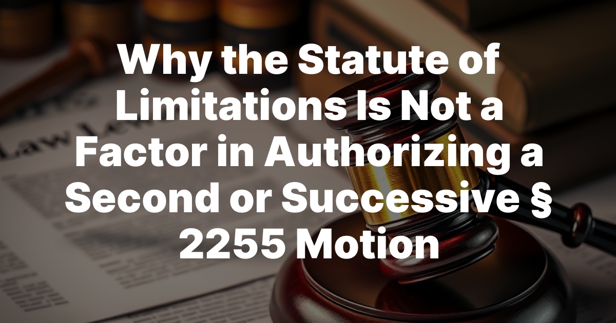 Why the Statute of Limitations Is Not a Factor in Authorizing a Second or Successive § 2255 Motion