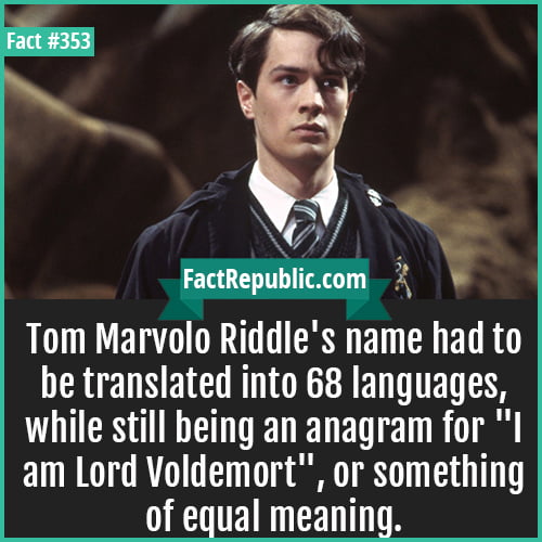 353. Tom Marvolo Riddle-Tom Marvolo Riddle's name had to be translated into 68 languages, while still being an anagram for ‘I am Lord Voldemort’, or something of equal meaning.