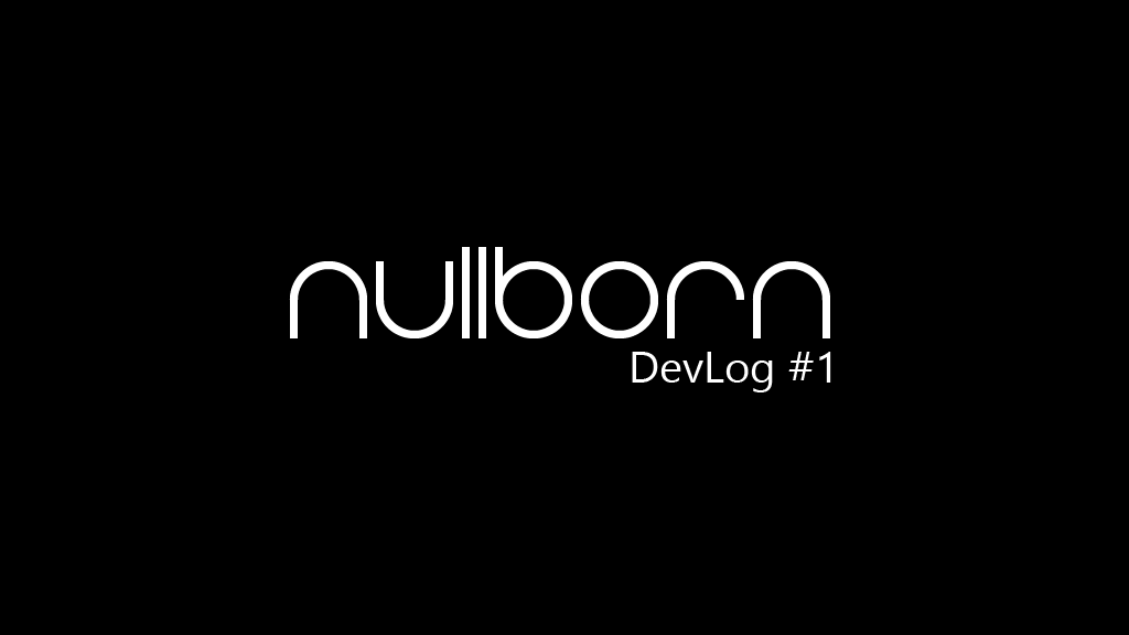 NullBorn - DevLog #1