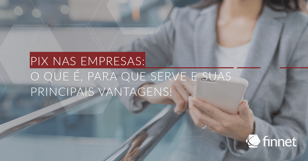 PIX nas empresas: o que é, para que serve e suas principais vantagens!
