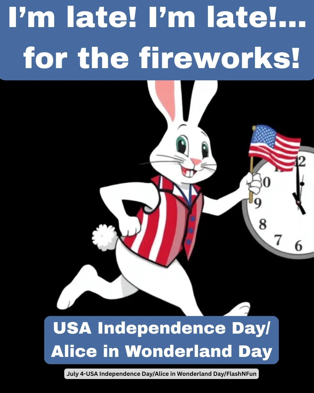 A whimsical illustration of a white rabbit dressed in a red-and-white striped vest and blue tie, dashing forward with an American flag in one hand and a pocket watch in the other showing 12 o'clock. Above the rabbit is the text, “I’m late! I’m late!... for the fireworks!” Below, it reads “USA Independence Day/Alice in Wonderland Day,” and at the bottom, smaller text says “July 4—USA Independence Day/Alice in Wonderland Day/FlashNFun.” The image humorously blends patriotic celebration with literary fantasy.