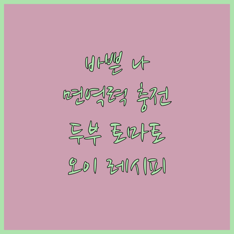 바쁜 나를 위한 면역력 충전 샐러드, 두부 토마토 오이 레시피