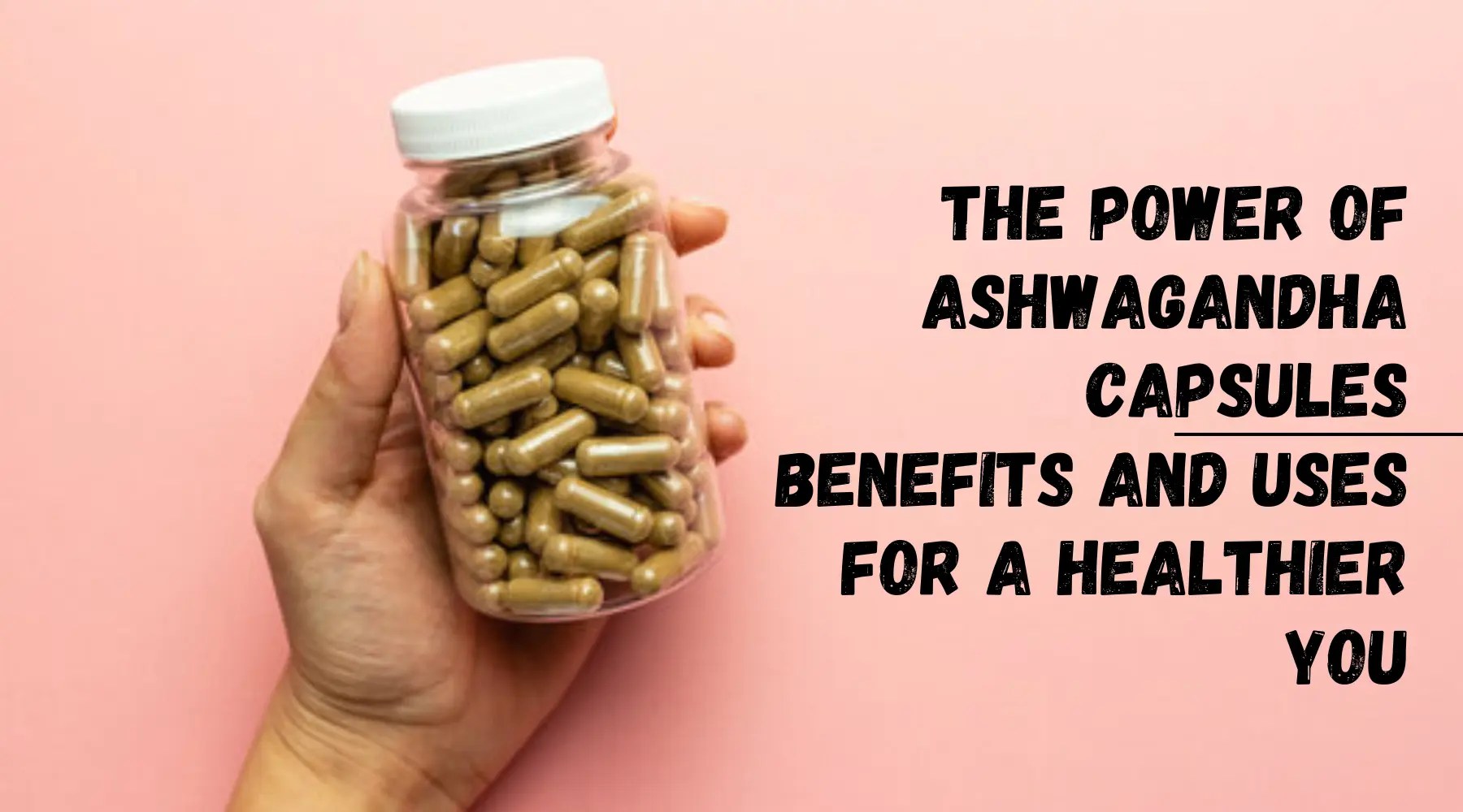 Ashwagandha capsule: benefits, uses for a healthier you