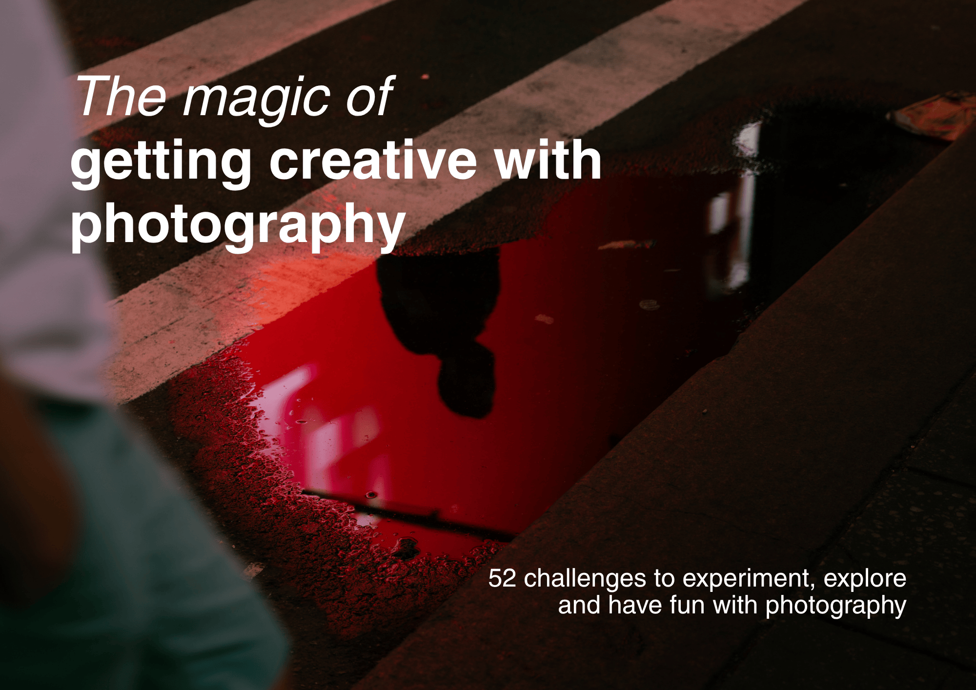 The magic of getting creative with photography - 52 photography challenges