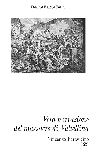 Vera Narratione del Massacro degli Evangelici, fatto da papisti e ribelli nella maggior parte della Valtellina, nell'anno 1620, volume di Vincenzo Paravicino. Edizioni Franco Folini.