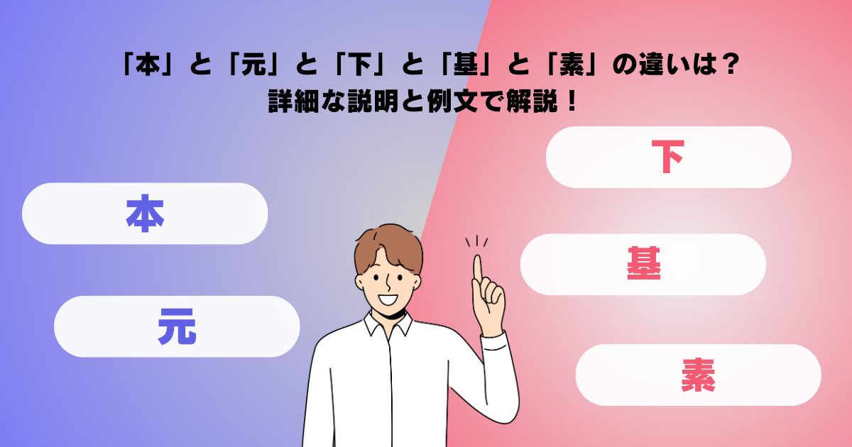 「本」と「元」と「下」と「基」と「素」の違いは？詳細な説明と例文で解説！