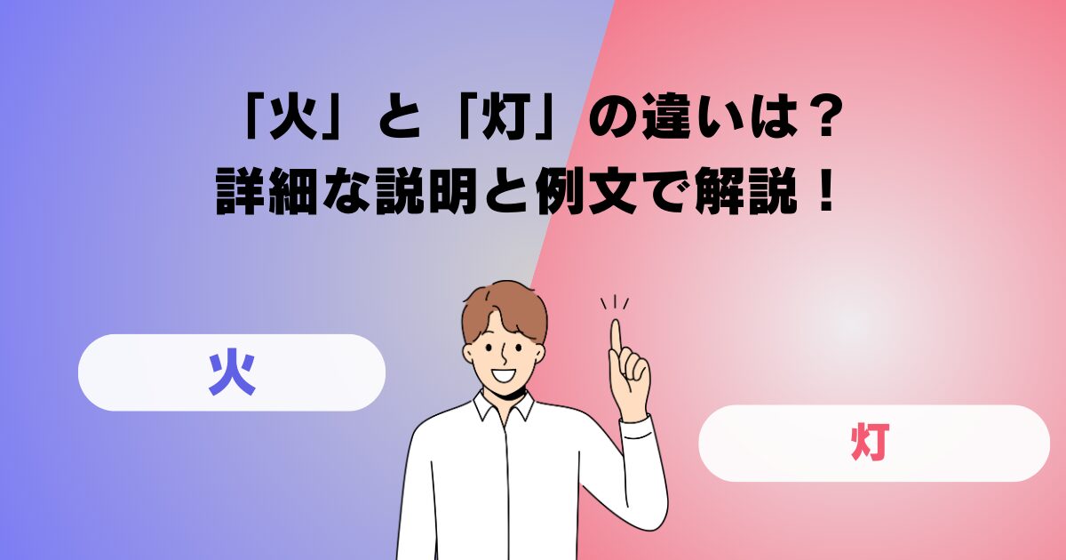 「火」と「灯」の違いは？詳細な説明と例文で解説！