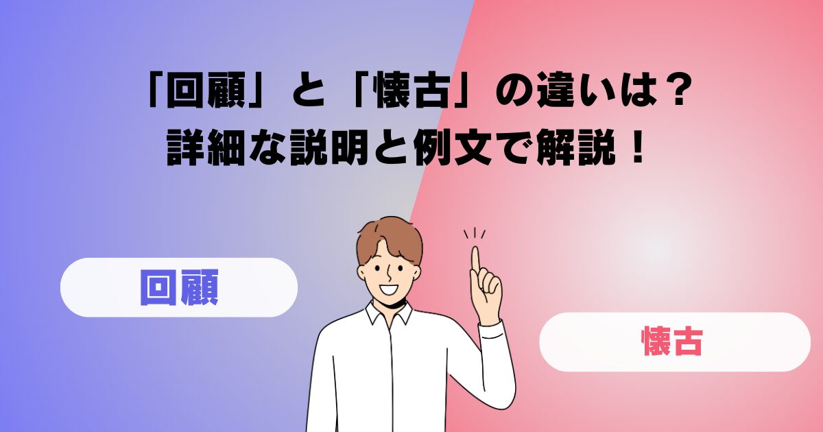 「回顧」と「懐古」の違いは？詳細な説明と例文で解説！