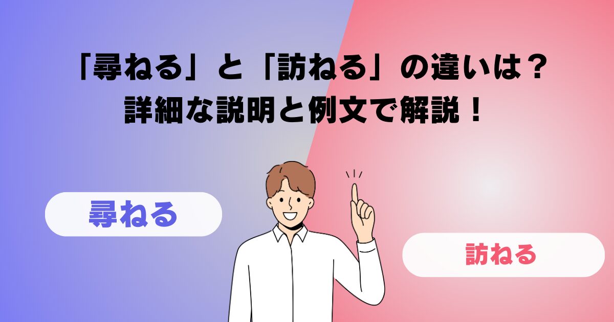 「尋ねる」と「訪ねる」の違いは？詳細な説明と例文で解説！