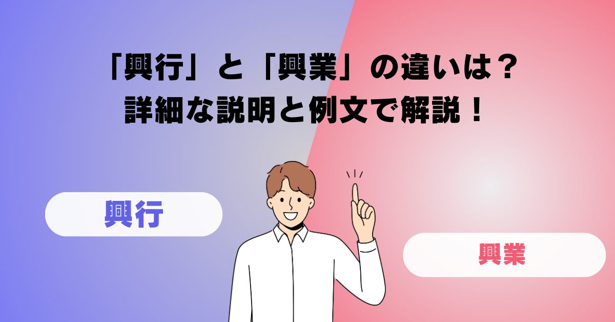 「興行」と「興業」の違いは？詳細な説明と例文で解説！