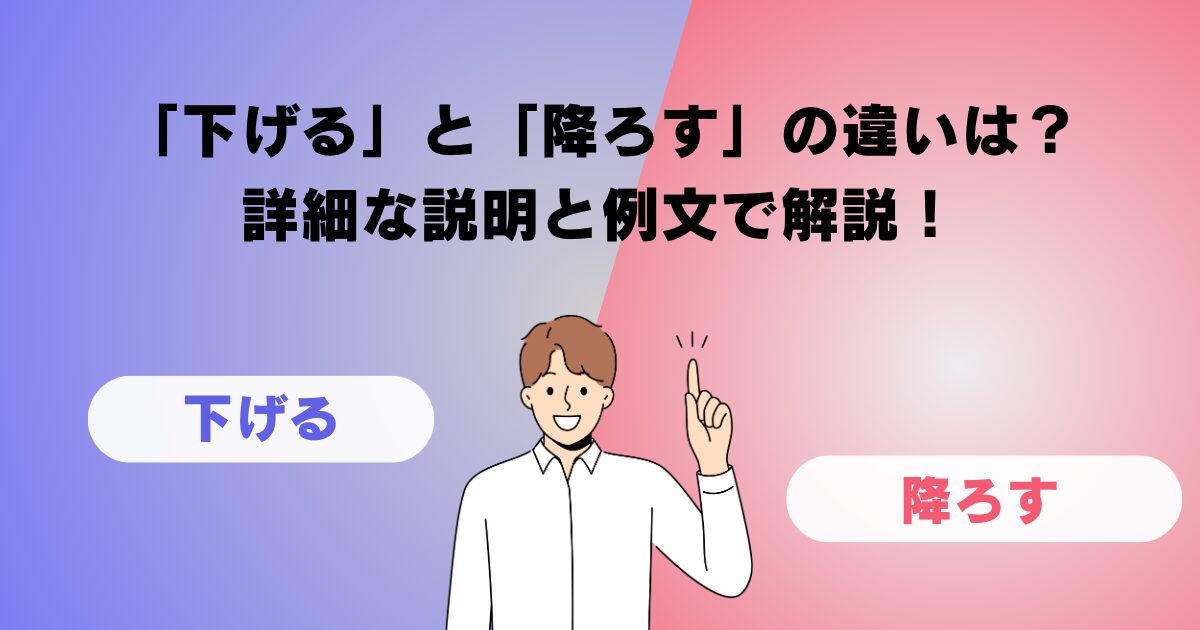 「下げる」と「降ろす」の違いは？詳細な説明と例文で解説！
