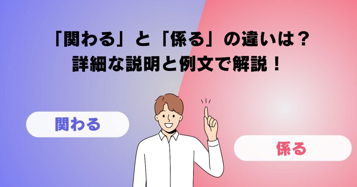 「関わる」と「係る」の違いは？詳細な説明と例文で解説！
