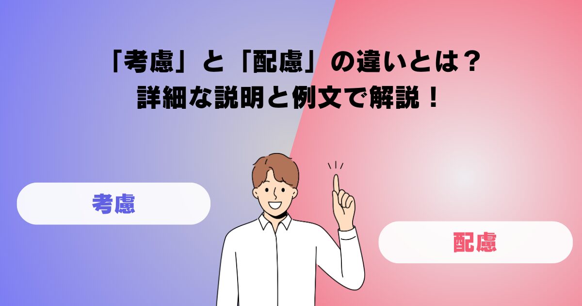 「考慮」と「配慮」の違いとは？詳細な説明と例文で解説！