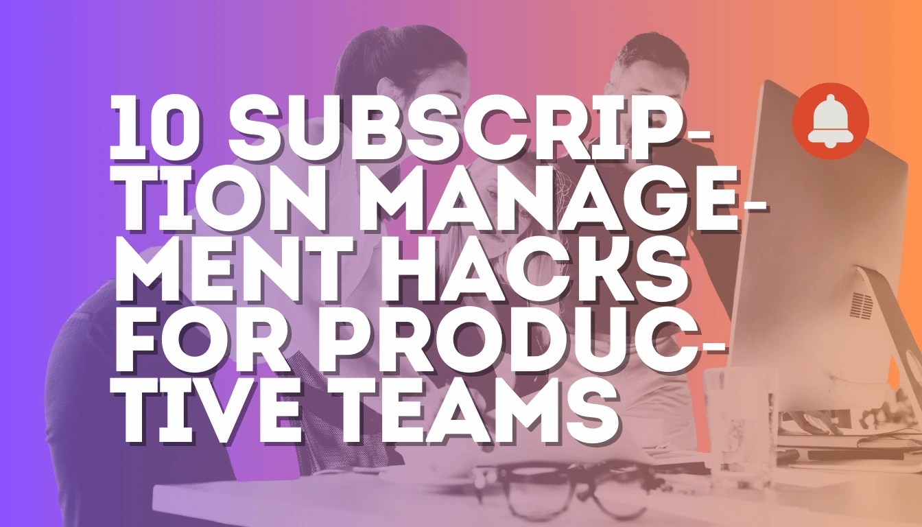 10 Subscription Management Hacks for Productive Teams today!