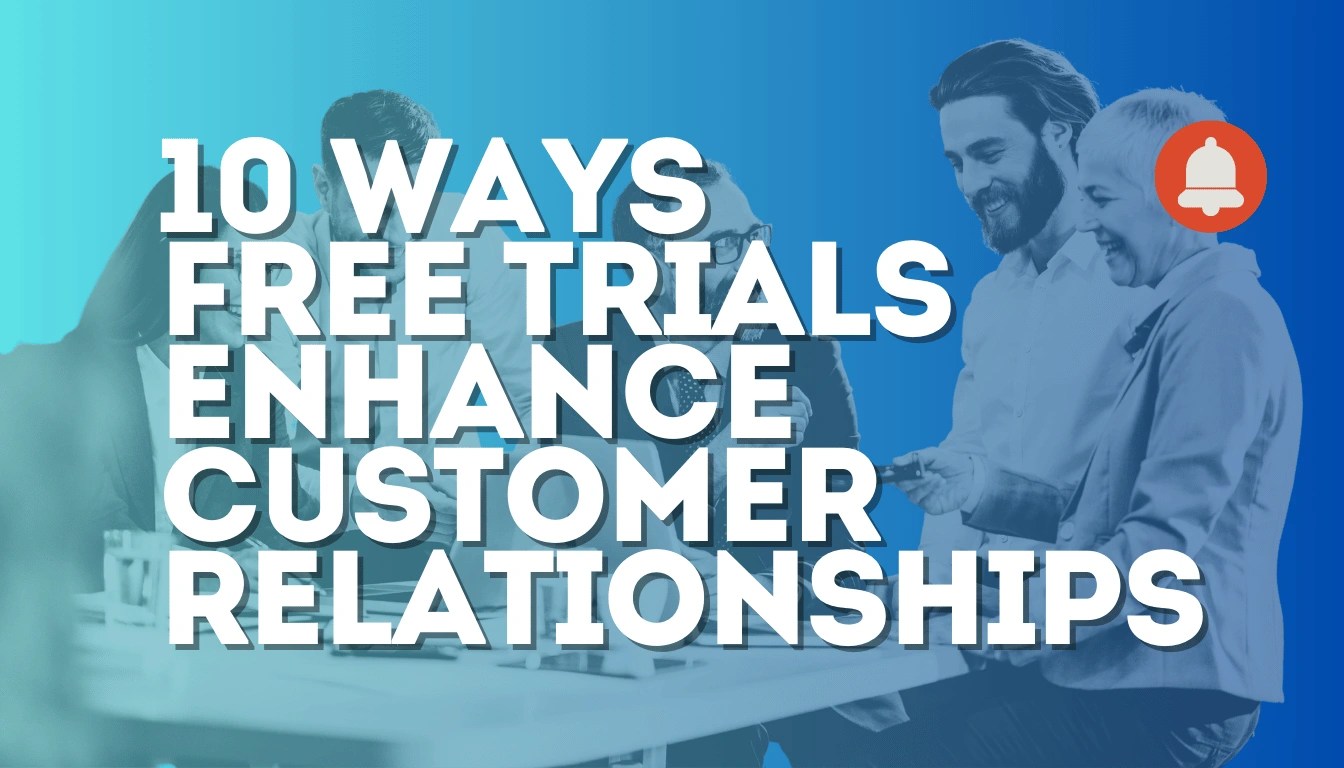 10 Ways Free Trials Enhance Customer Relationships today!
