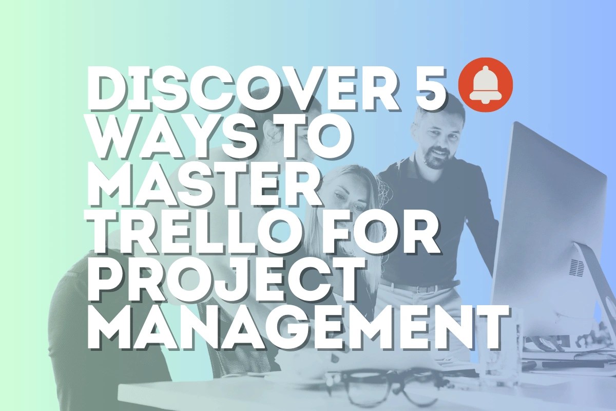 Discover 5 Ways to Master Trello for Project Management