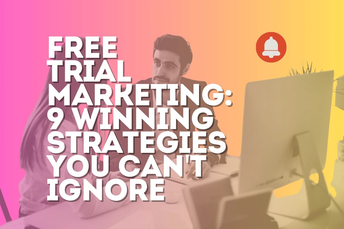 Free Trial Marketing: 9 Winning Strategies You Can't Ignore
