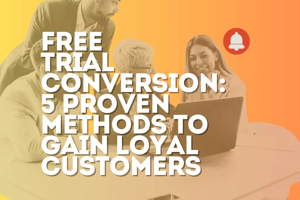 Free Trial Conversion: 5 Proven Methods to Gain Loyal Customers