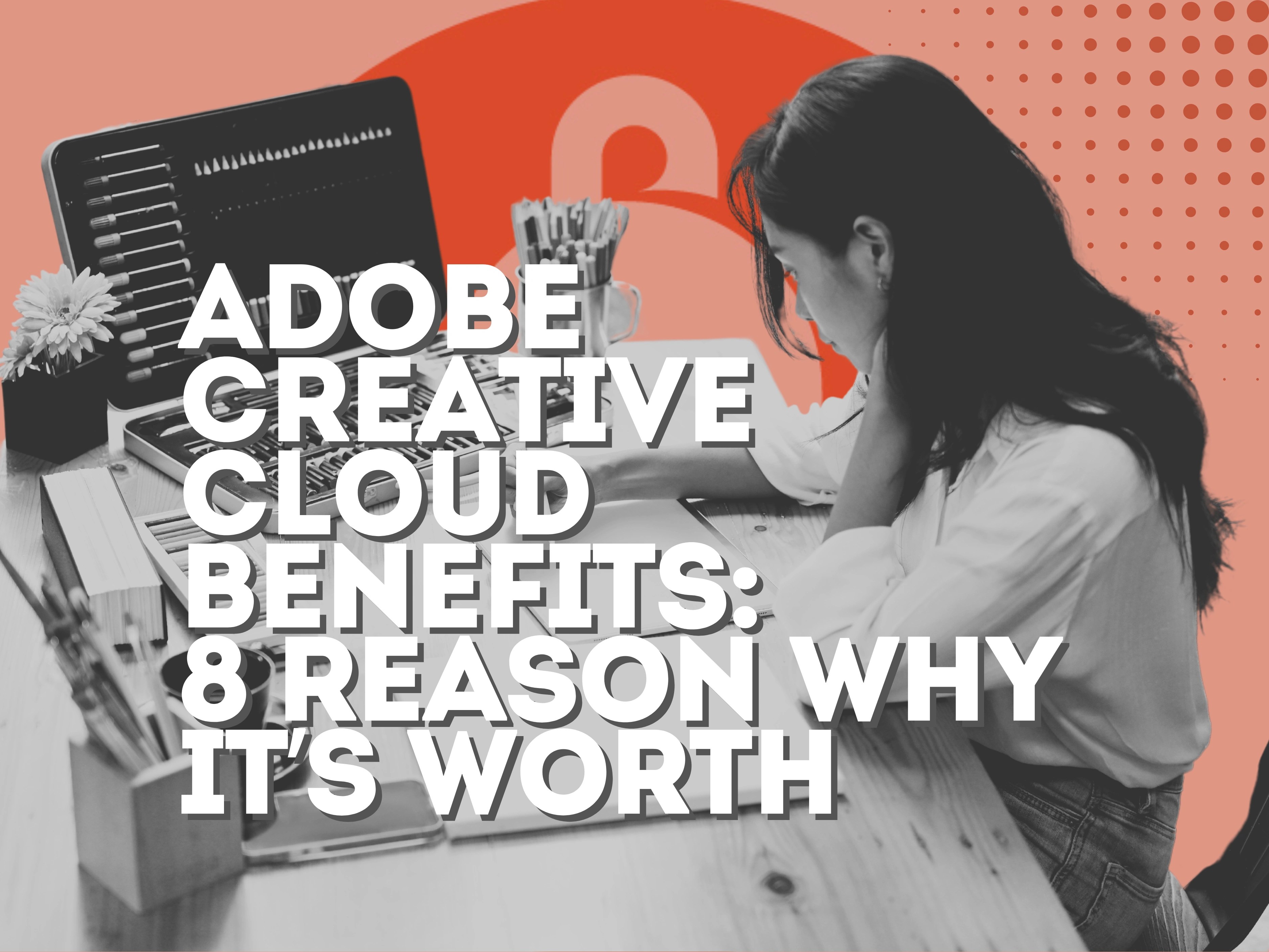 Adobe Creative Cloud benefits: 8 Reason Why it's Worth