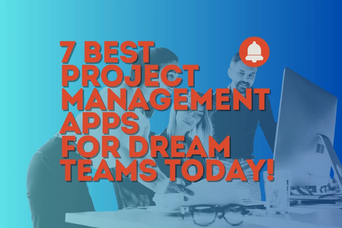 7 Project Management Apps for Dream Teams Today!
