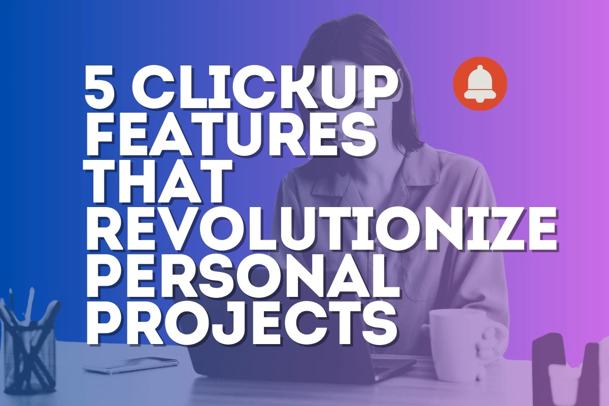 Discover 5 ClickUp Features That Revolutionize Personal Projects
