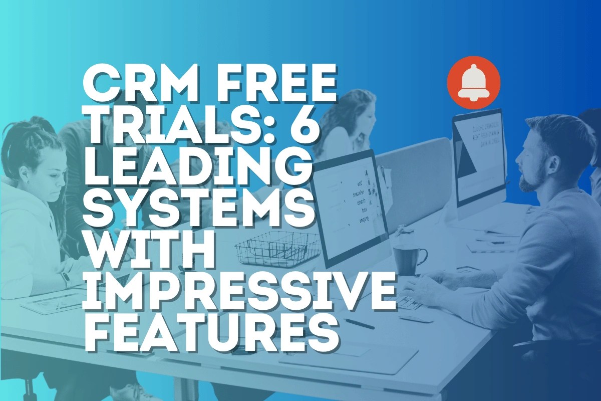 CRM Free Trials: 6 Leading Systems with Impressive Features