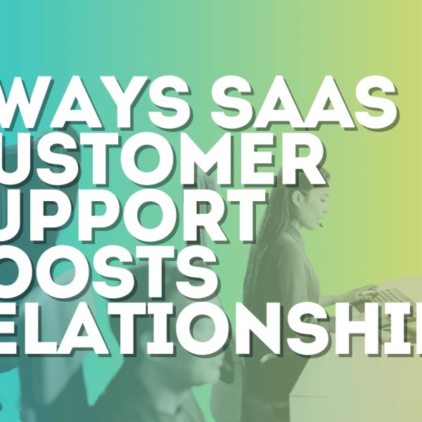 Discover 7 Ways SaaS Customer Support Boosts Relationships & Growth