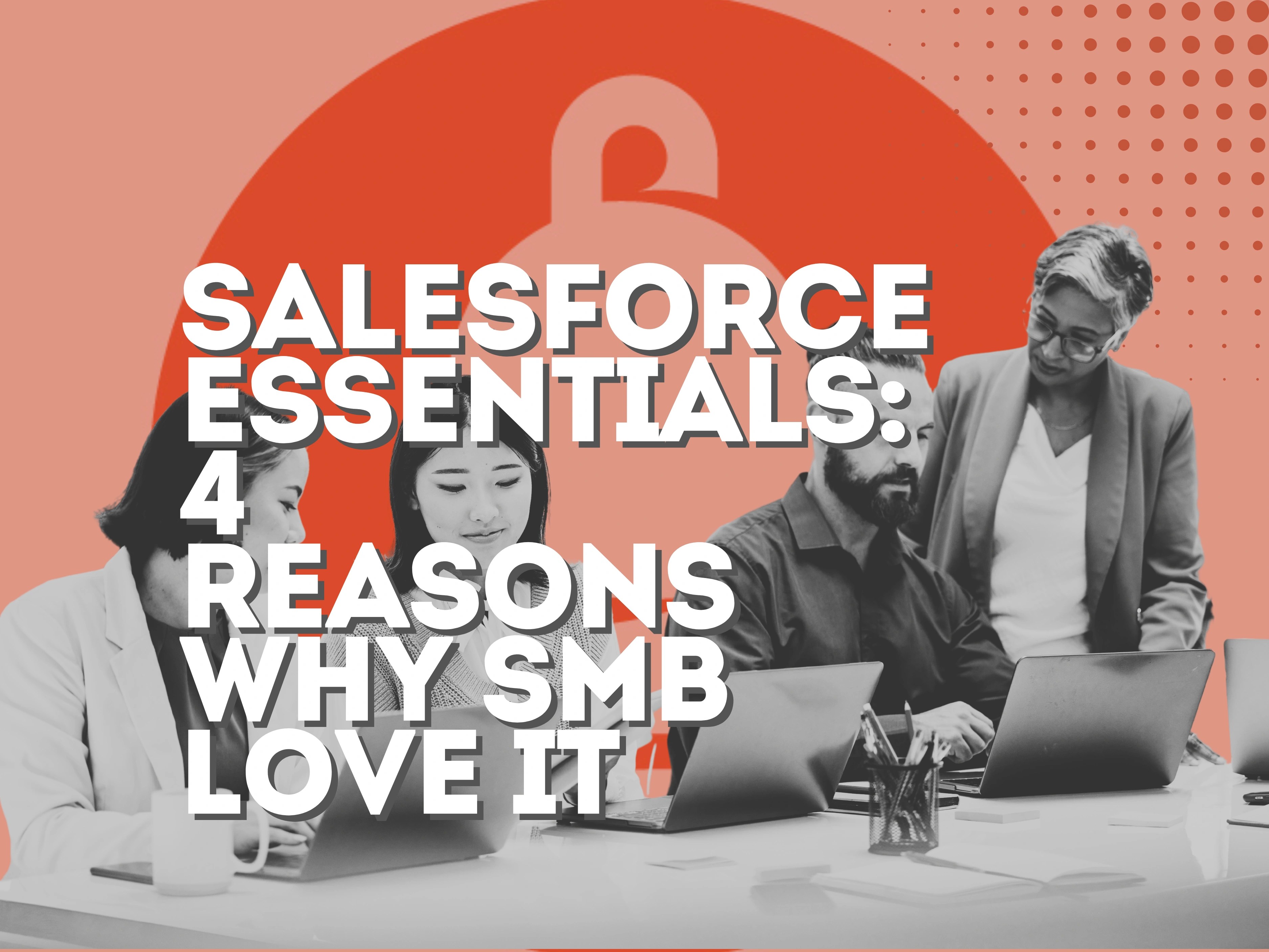Salesforce Essentials: 4 Reasons Why SMB love it