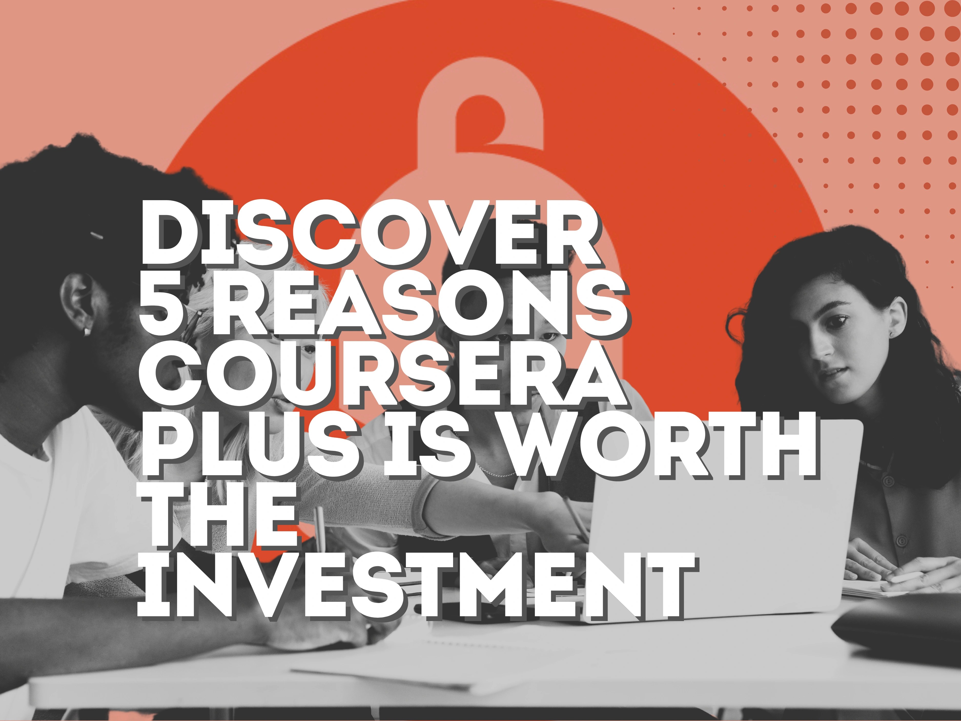 Discover 5 Reasons Coursera Plus is Worth the Investment