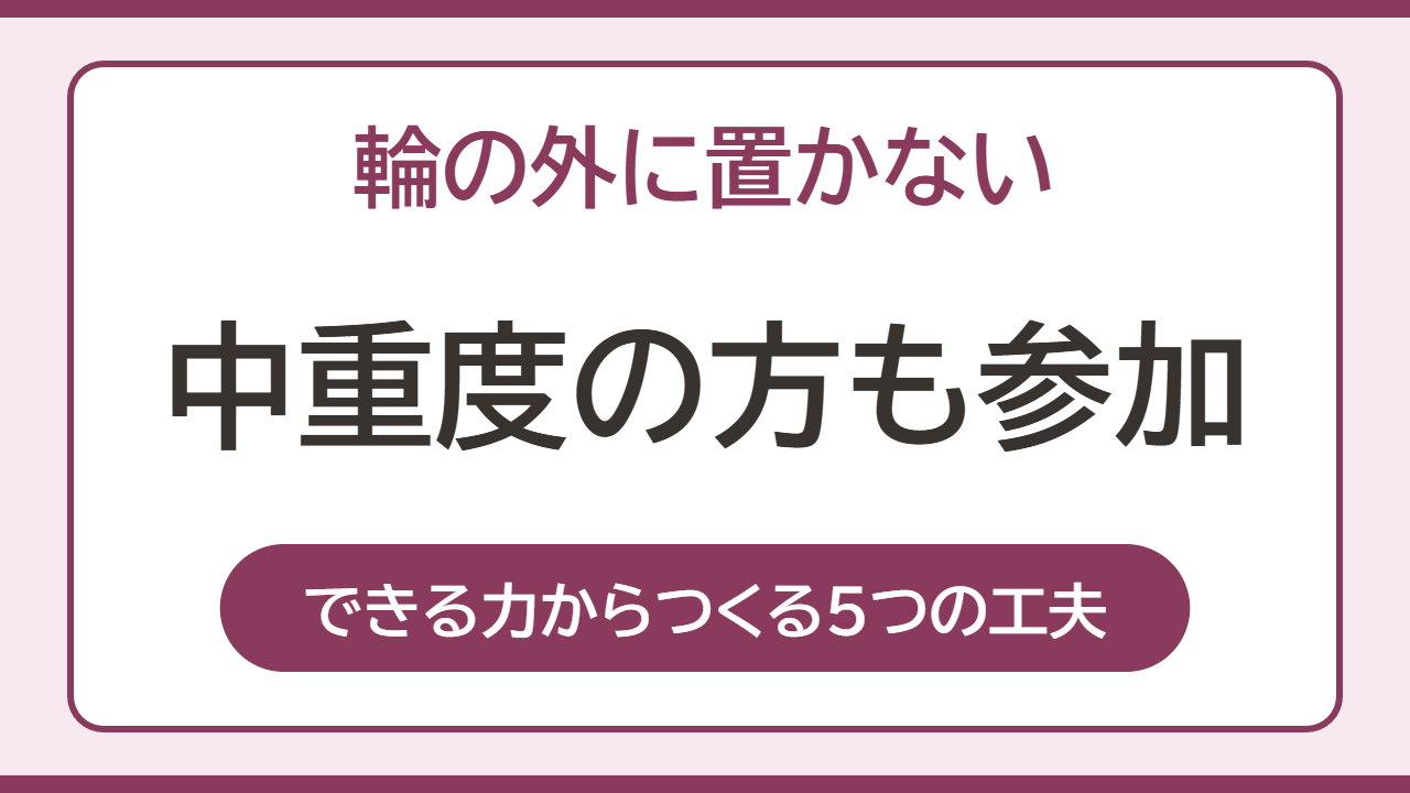 中重度の方も参加 できる力からつくる5つの工夫