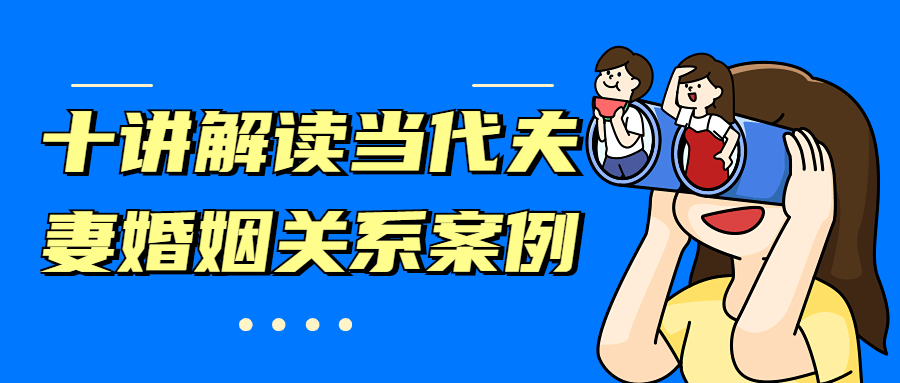 十讲解读当代夫妻婚姻关系家庭议题案例视频课