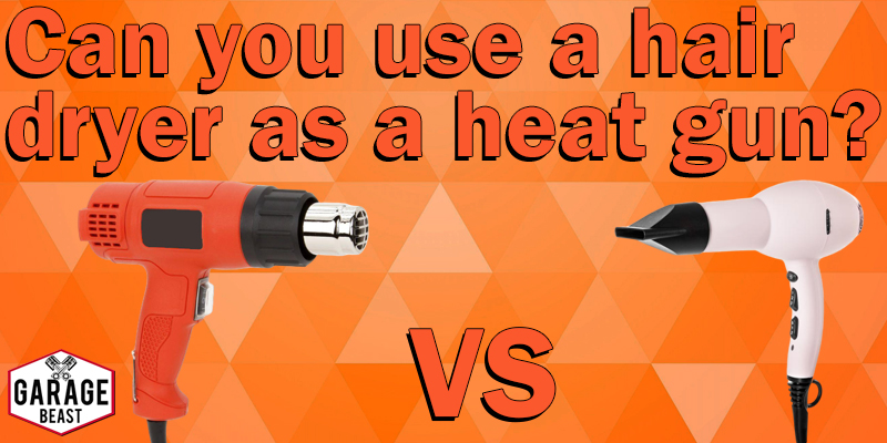 Can you use a hair dryer as a heat gun? GARAGE BEAST