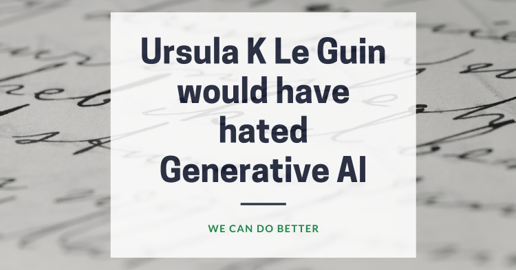 Ursula K Le Guin would have hated Generative AI