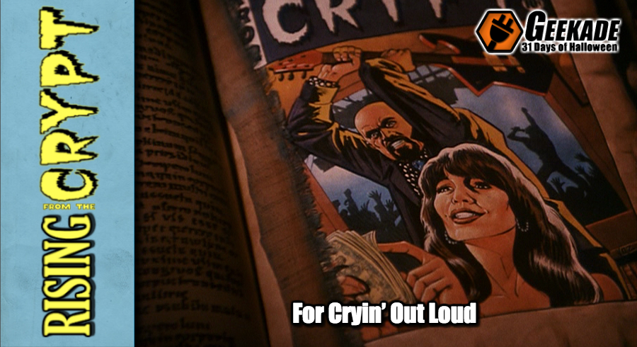 Rising from the Crypt: For Cryin’ Out Loud – Geekade