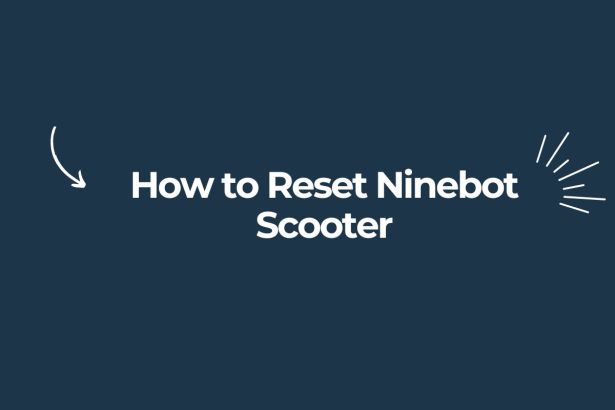 How to Reset Ninebot Scooter: A Step-by-Step Guide