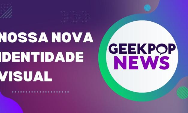 Editorial – A nova marca GeekPop News para um sonho antigo