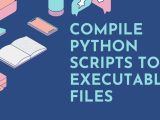 Compiler Des Scripts Python En Fichiers Exécutables Geeky Humans