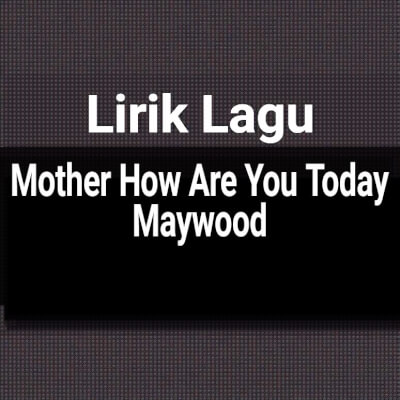 Lirik Lagu Mother How Are You Today Maywood Beserta Artinya Next time you will get to know him G C F C G C Many things happened while I was away mother how are you today C G C Mother how are you today.