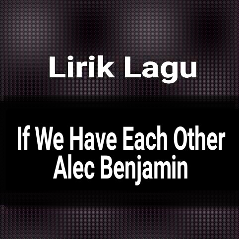 Nuga mwora hadeun clap nan neomaneul hyanghae haengjin (rike it rike it) Lirik Lagu If We Have Each Other by Alec Benjamin dan