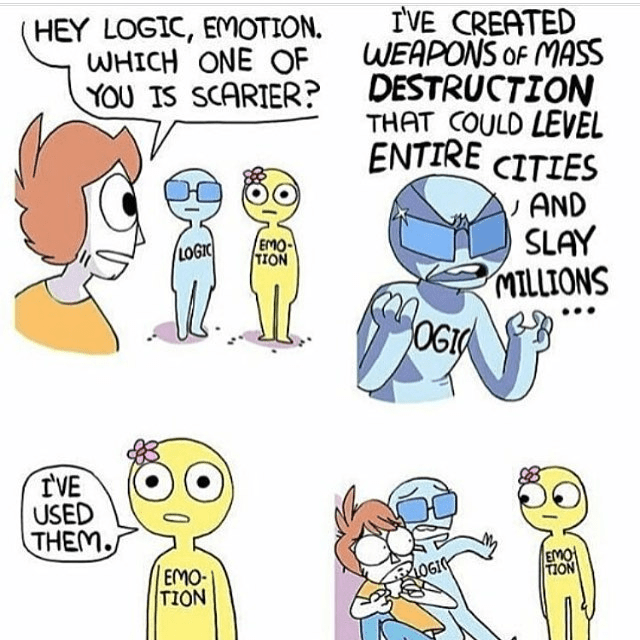 "Hey Logic, Emotion. Which of you is scarier?" Logic: "I've created weapons of mass destruction that could level entire cities and slay millions..." Emotion: "I've used them."