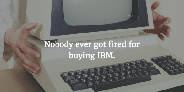 Nobody ever got fired for buying IBM