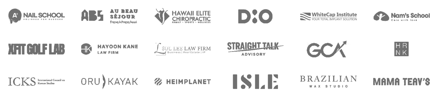 Client logos: A Plus Nail School, Au Beau Séjour French Preschool, Hawaii Elite Chiropractic, DIO Implant USA, WhiteCap Institute, Nam's School, XFIT Golf Lab, Hayoon Kane Law Firm, Sul Lee Law Firm, Straight Talk Advisory, GCA, HRNK, ICKS, Oru Kayak, Heimplanet, ISLE, Brazilian Wax Studio, Mama Teav's
