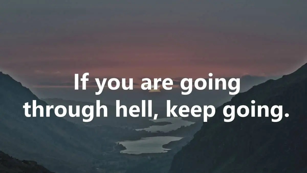 If you are going through hell, keep going - Winston Churchill