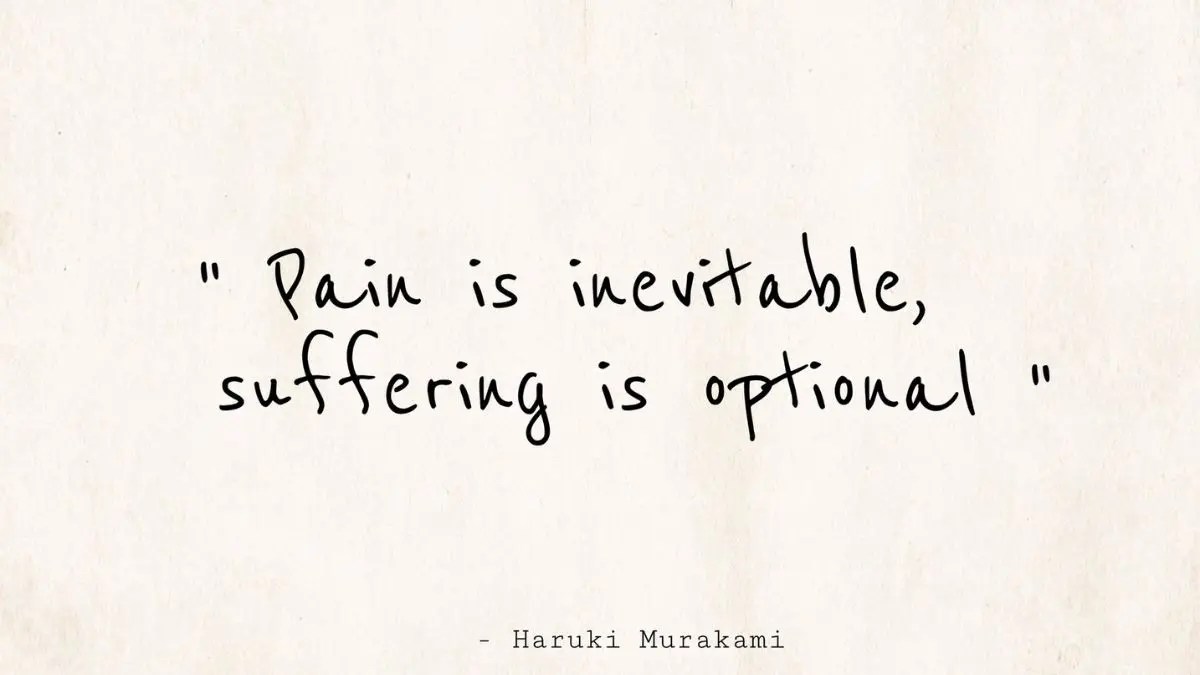 Pain is inevitable, Suffering is optional.