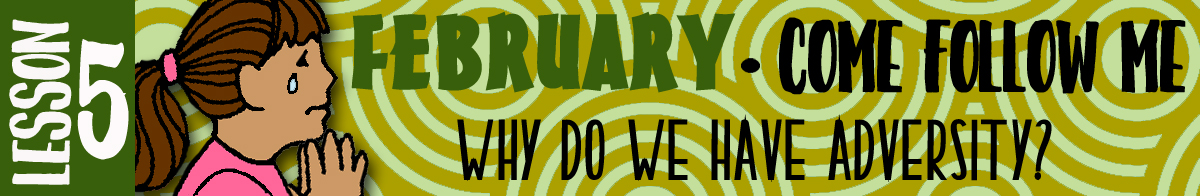 February Lesson #5 Come Follow Me Lesson Activities - Theme: "Why do we have adversity?"